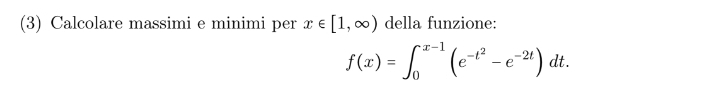 (3) Calcolare massimi e minimi per x∈ [1,∈fty ) della funzione:
f(x)=∈t _0^((x-1)(e^-t^2)-e^(-2t))dt.