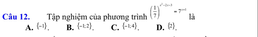 Tập nghiệm của phương trình ( 1/7 )^x^2-2x-3=7^(x+1) là
A.  -1. B.  -1;2. C.  -1;4. D.  2.