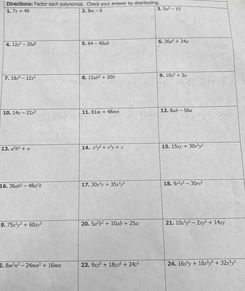 Directions: Factor each polynomial. Check your answer by distributing.
1. 7x+49 2. 8m-6
3. 5a^2-15
4. 
7. 
10. 
13. 
16. 
9. 
2.