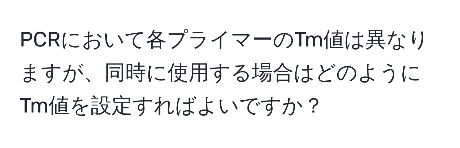 PCRにおいて各プライマーのTm値は異なりますが、同時に使用する場合はどのようにTm値を設定すればよいですか？