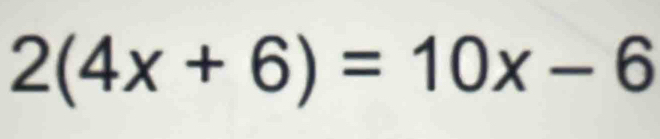 2(4x+6)=10x-6