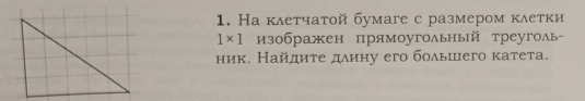 На κлетчатой бумаге с размером κлеτки
1* 1 изображен прямоугольньй треуголь- 
ник. Найдиτе длину его большего катета.