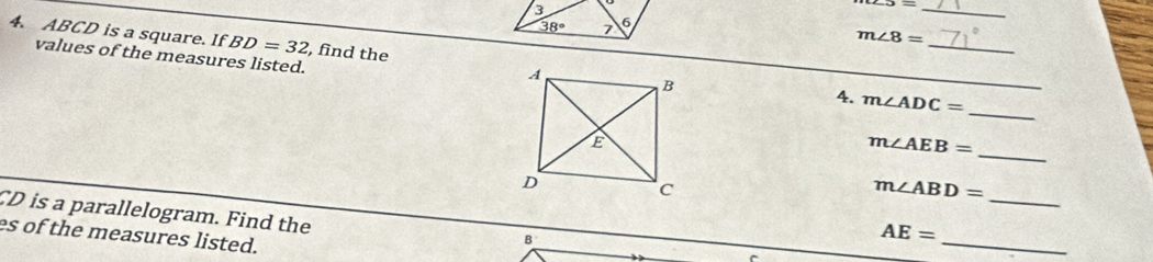 m∠ 8=
4. ABCD is a square. If BD=32 , find the4.__
values of the measures listed.
_
m∠ ADC=
_
m∠ AEB=
m∠ ABD= _
_
CD is a parallelogram. Find the
es of the measures listed.
B
AE=