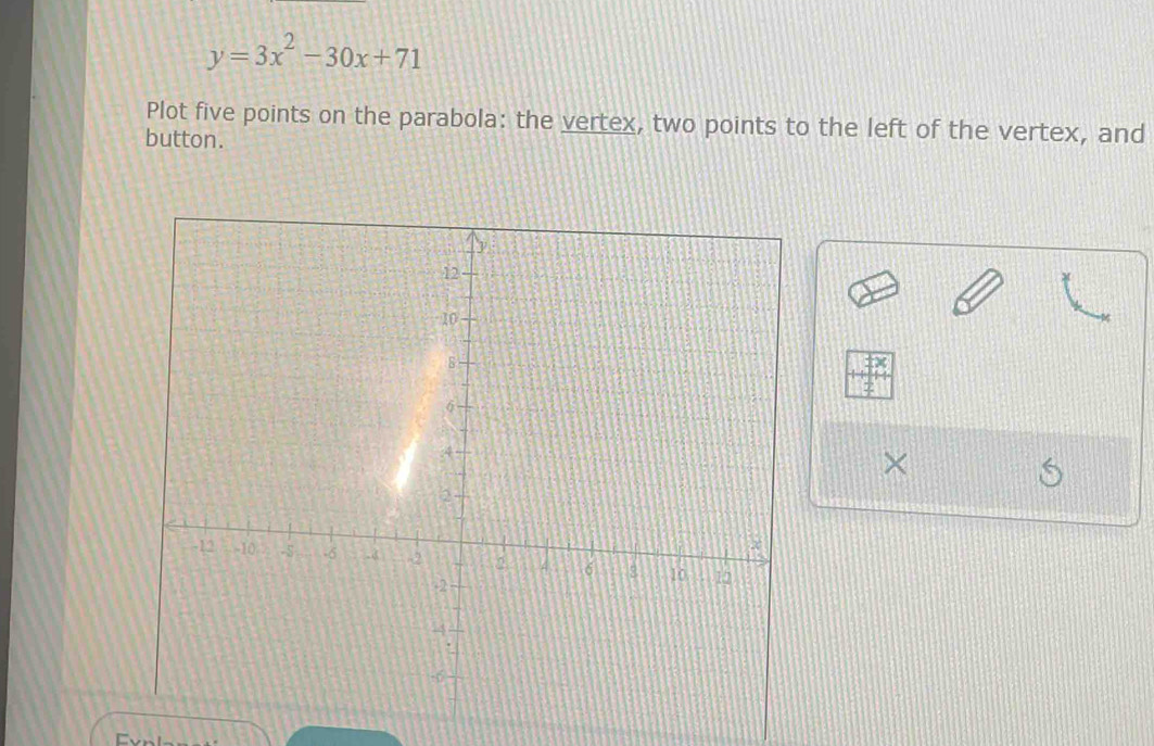 y=3x^2-30x+71
Plot five points on the parabola: the vertex, two points to the left of the vertex, and 
button. 
× 
C、