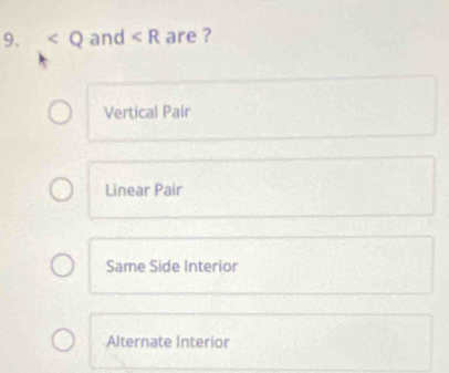 and are ?
Vertical Pair
Linear Pair
Same Side Interior
Alternate Interior