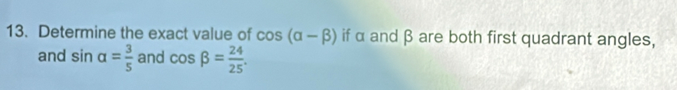 Determine the exact value of cos (alpha -beta ) if α and β are both first quadrant angles, 
and sin alpha = 3/5  and cos beta = 24/25 .