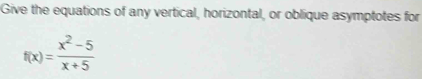 Give the equations of any vertical, horizontal, or oblique asymptotes for
f(x)= (x^2-5)/x+5 