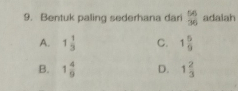 Bentuk paling sederhana dari  56/36  adalah
A. 1 1/3  C. 1 5/9 
B. 1 4/9  D. 1 2/3 