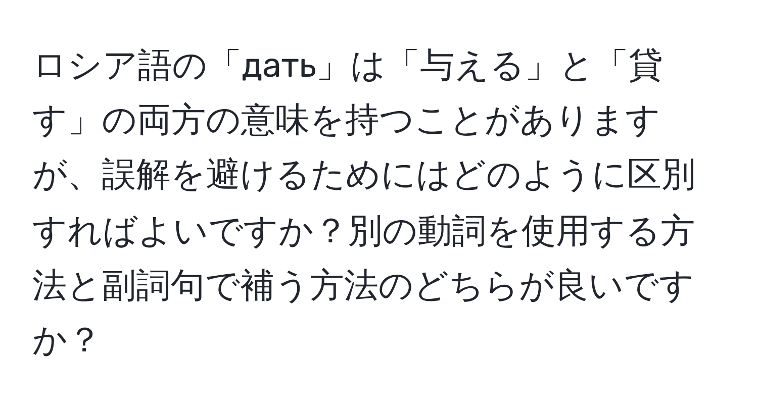 ロシア語の「дать」は「与える」と「貸す」の両方の意味を持つことがありますが、誤解を避けるためにはどのように区別すればよいですか？別の動詞を使用する方法と副詞句で補う方法のどちらが良いですか？