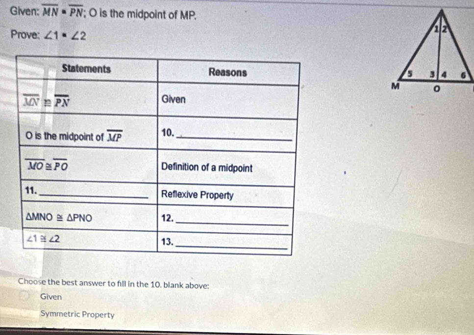 Given: overline MN· overline PN; O is the midpoint of MP.
Prove: ∠ 1=∠ 2
Choose the best answer to fill in the 10. blank above:
Given
Symmetric Property