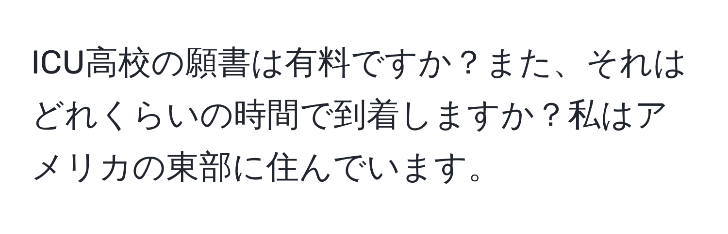 ICU高校の願書は有料ですか？また、それはどれくらいの時間で到着しますか？私はアメリカの東部に住んでいます。