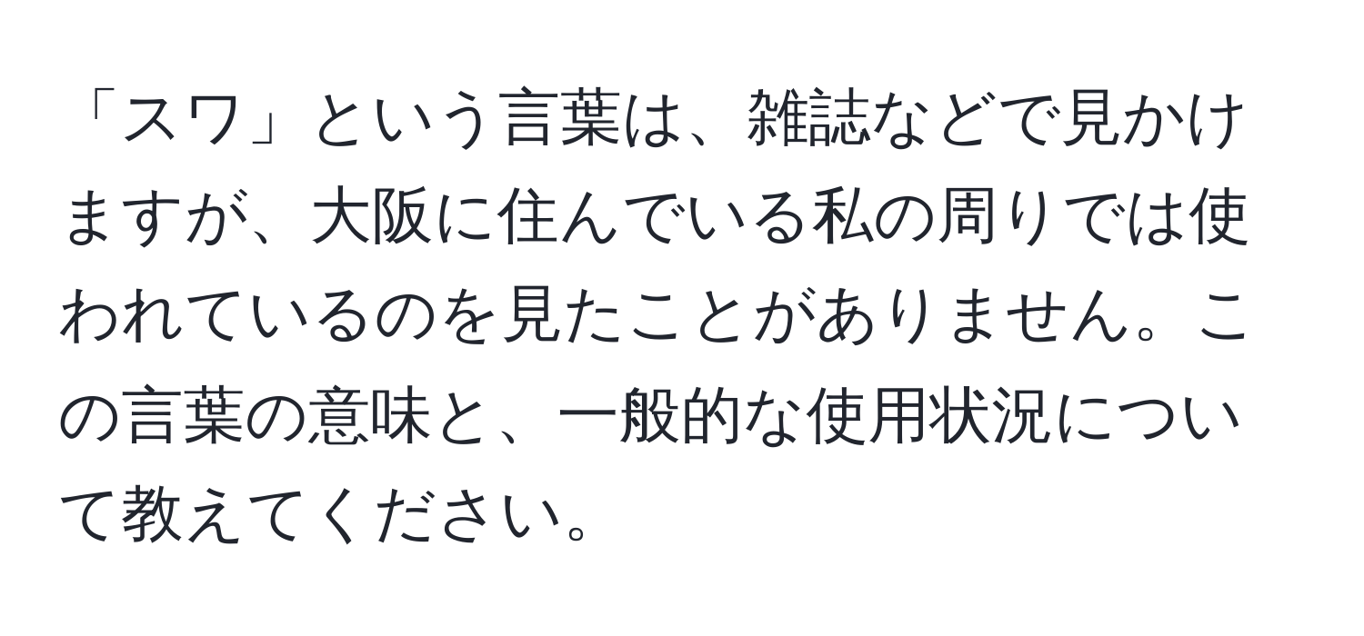 「スワ」という言葉は、雑誌などで見かけますが、大阪に住んでいる私の周りでは使われているのを見たことがありません。この言葉の意味と、一般的な使用状況について教えてください。