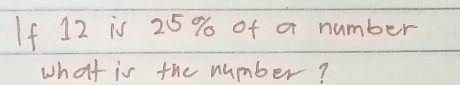 If 12 is 25% of a number 
what is the number?