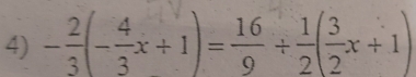 - 2/3 (- 4/3 x+1)= 16/9 /  1/2 ( 3/2 x+1)