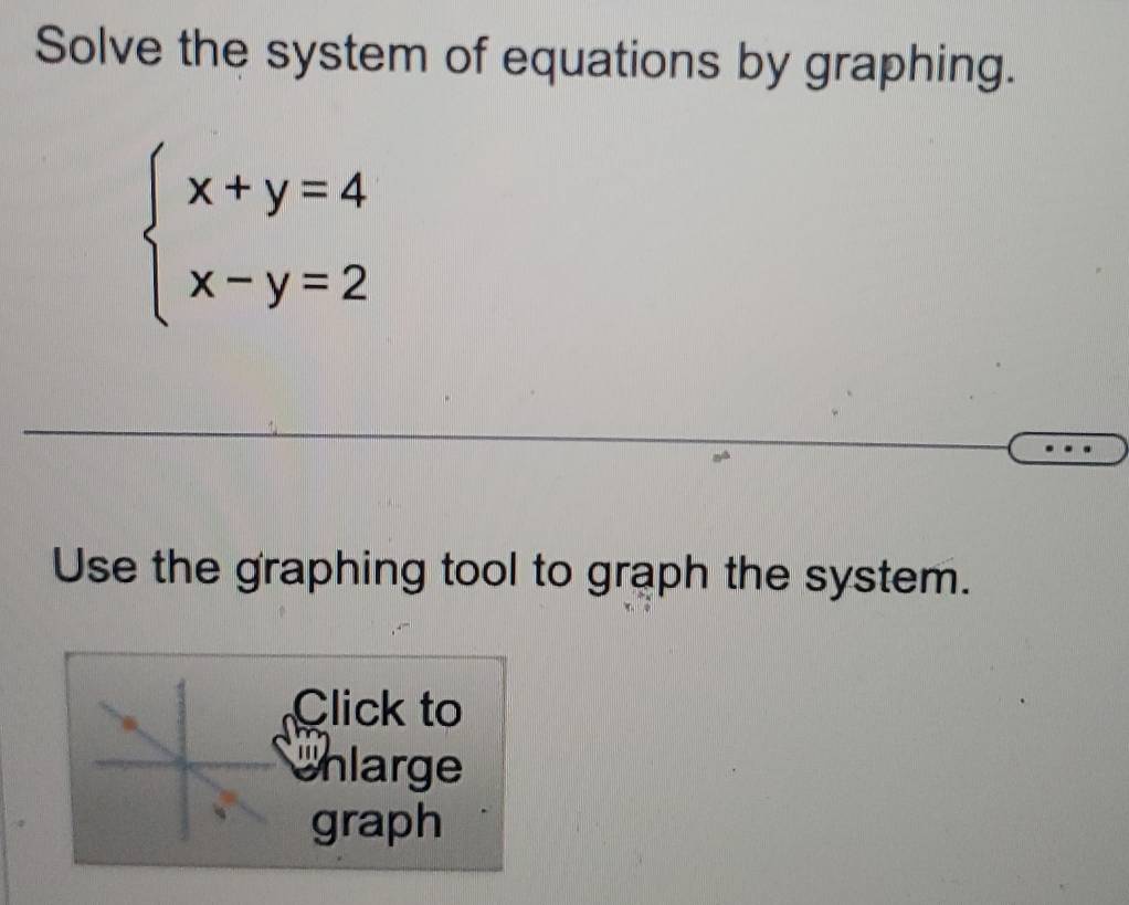 Solve the system of equations by graphing.
beginarrayl x+y=4 x-y=2endarray.
Use the graphing tool to graph the system. 
Click to 
unlarge 
graph