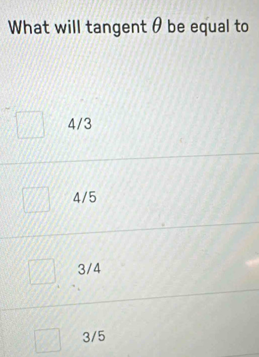 What will tangent θ be equal to
4/3
4/5
3/4
3/5