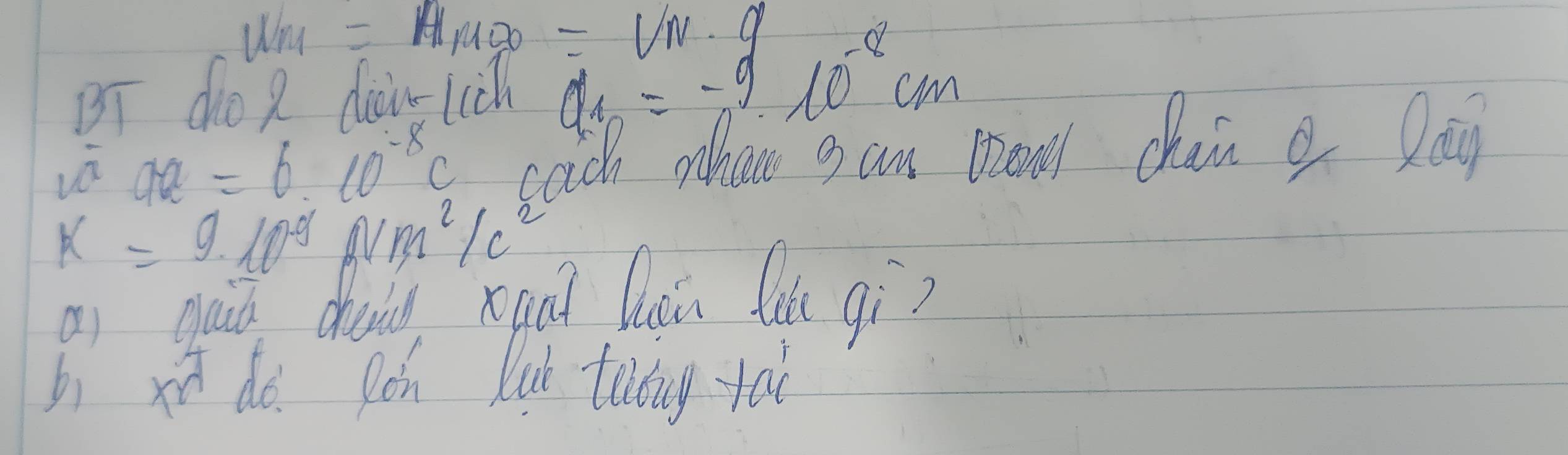 Whr =mu _Mv_0=mu N· g
BT do g diow-lic a_n=-9.10^(-8)cm
vè aa=6.10^(-8)c cach wheat sam bron chai a la
k=9.10^9 Nm^2/c^2
as dad dhi xaà lun lǎi qì? 
bi xt do. Bón lut tading tài