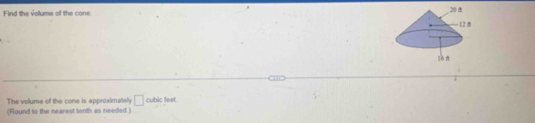 Find the vollume of the cone 
The volume of the cone is approximately □ cubic feet. 
(Round to the nearest tenth as needed.)