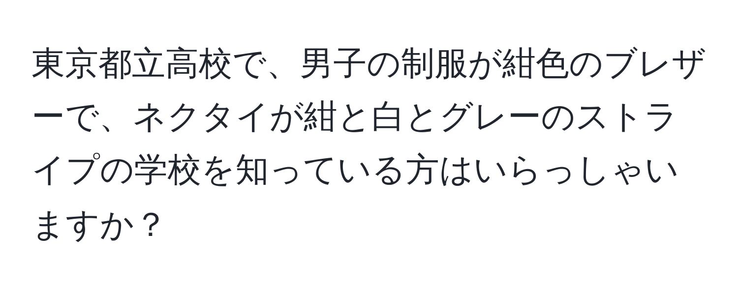 東京都立高校で、男子の制服が紺色のブレザーで、ネクタイが紺と白とグレーのストライプの学校を知っている方はいらっしゃいますか？