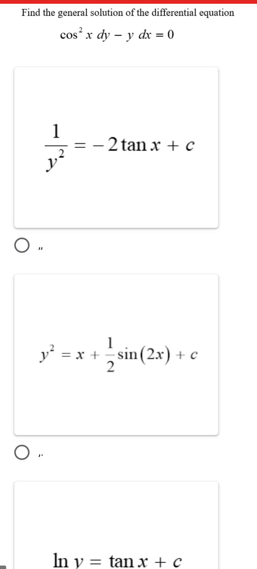 Find the general solution of the differential equation
cos^2xdy-ydx=0
 1/y^2 =-2tan x+c
"
y^2=x+ 1/2 sin (2x)+c
1.
ln y=tan x+c