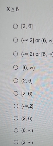 X≥ 6
[2,6]
(-∈fty ,2] or (6,∈fty
(-∈fty ,2) or [6,∈fty
[6,∈fty )
(2,6]
[2,6)
(-∈fty ,2]
(2,6)
(6,∈fty )
(2,∈fty )