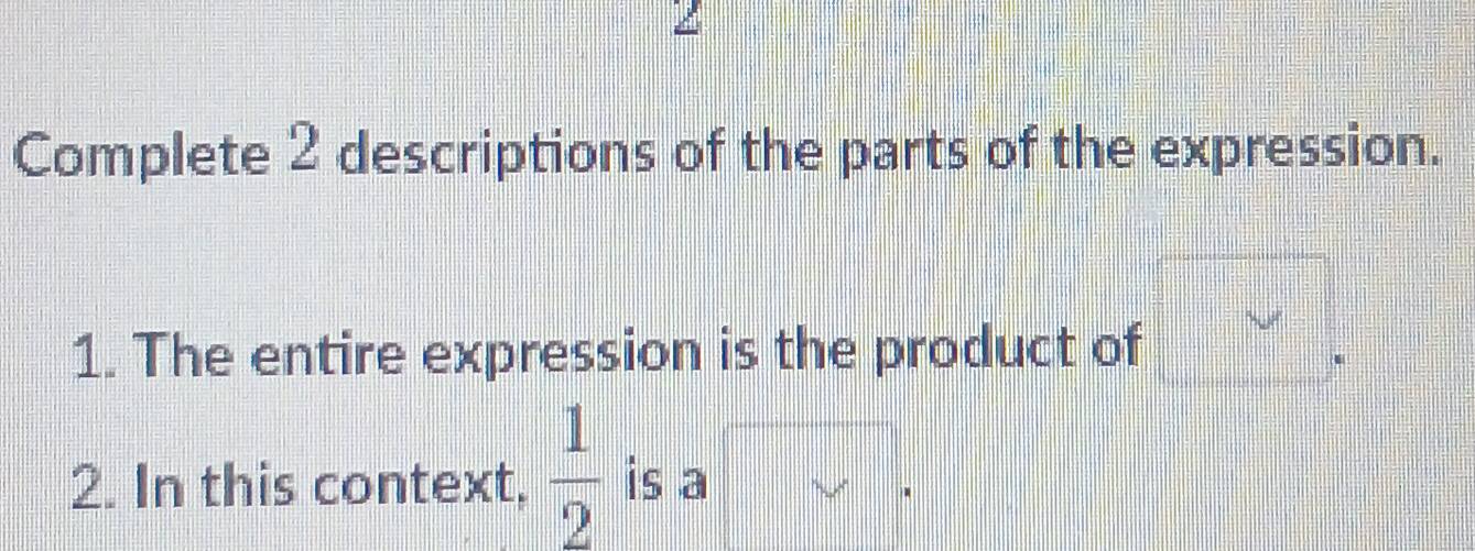 Complete 2 descriptions of the parts of the expression. 
v 
1. The entire expression is the product of  1/2 a| . 
2. In this context,  1/2  is a