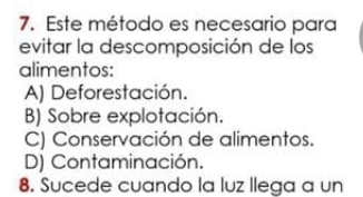 Este método es necesario para
evitar la descomposición de los
alimentos:
A) Deforestación.
B) Sobre explotación.
C) Conservación de alimentos.
D) Contaminación.
8. Sucede cuando la luz llega a un