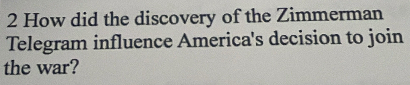 How did the discovery of the Zimmerman 
Telegram influence America's decision to join 
the war?