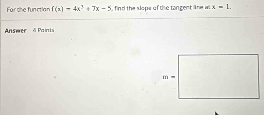 For the function f(x)=4x^3+7x-5 , find the slope of the tangent line at x=1.
Answer 4 Points