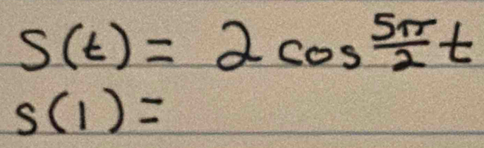 S(t)=2cos  5π /2 t
s(1)=