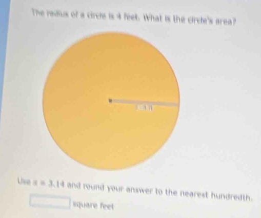 The radus of a circle is 4 feet. What is the circle's area? 
Use x=3 1d and round your answer to the nearest hundredth.
621