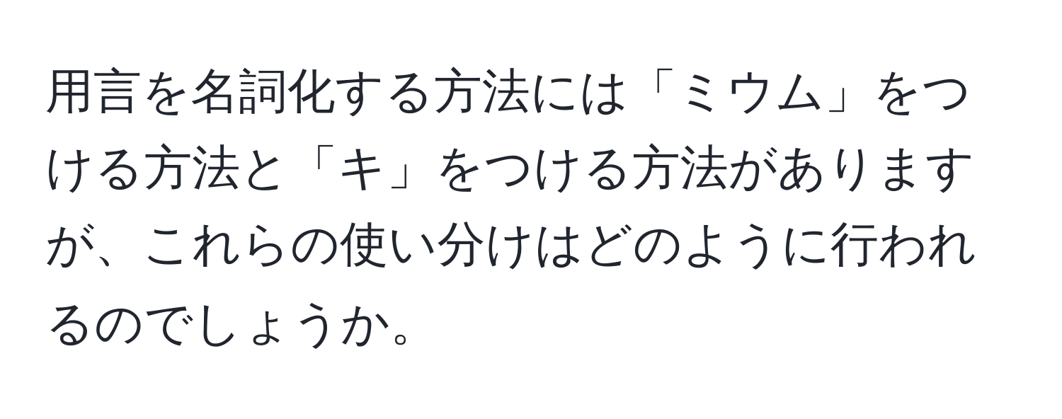 用言を名詞化する方法には「ミウム」をつける方法と「キ」をつける方法がありますが、これらの使い分けはどのように行われるのでしょうか。