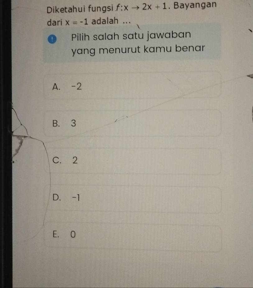 Diketahui fungsi f:xto 2x+1. Bayangan
dari x=-1 adalah ...
Pilih salah satu jawaban
yang menurut kamu benar
A. -2
B. 3
C. 2
D. -1
E. O