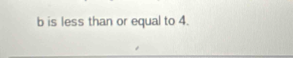 b is less than or equal to 4.