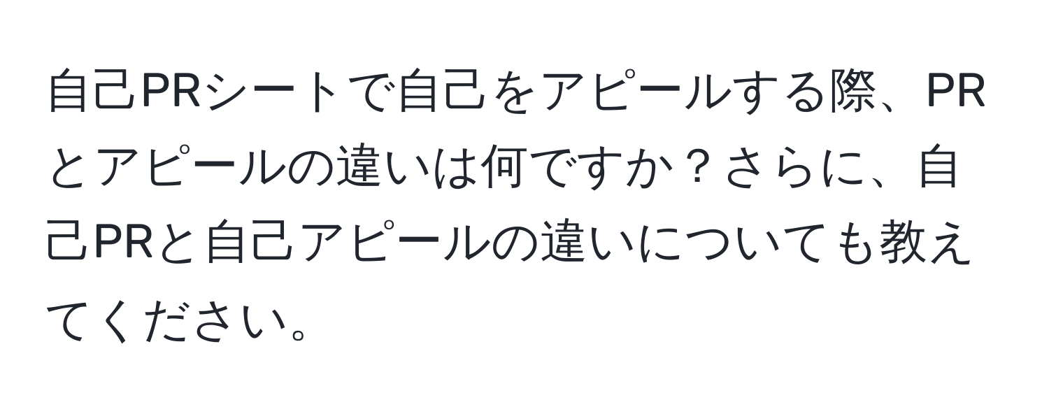 自己PRシートで自己をアピールする際、PRとアピールの違いは何ですか？さらに、自己PRと自己アピールの違いについても教えてください。