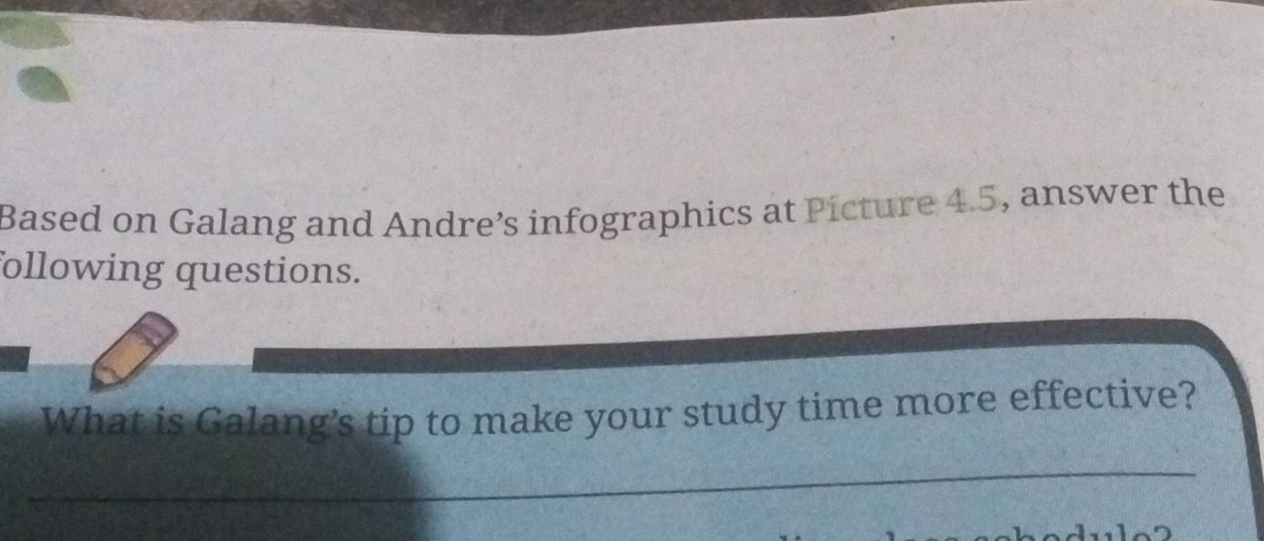 Based on Galang and Andre’s infographics at Picture 4.5, answer the 
following questions. 
What is Galang’s tip to make your study time more effective? 
_