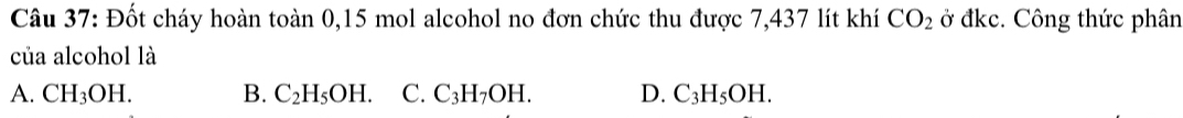 Đốt cháy hoàn toàn 0,15 mol alcohol no đơn chức thu được 7,437 lít khí CO_2 ở đkc. Công thức phân
của alcohol là
A. CH_3OH. B. C_2H_5OH. C. C_3H_7OH. D. C_3H_5OH.