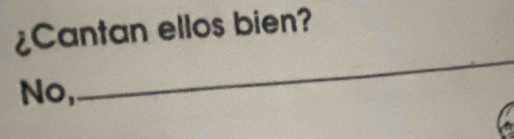 ¿Cantan ellos bien? 
No, 
_