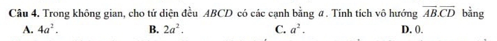 Trong không gian, cho tứ diện đều ABCD có các cạnh bằng # . Tính tích vô hướng vector AB.vector CD bằng
A. 4a^2. B. 2a^2. C. a^2. D. (.