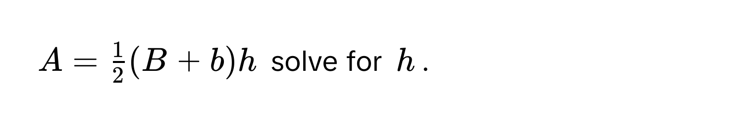 $A =  1/2 (B + b)h$ solve for $h$.