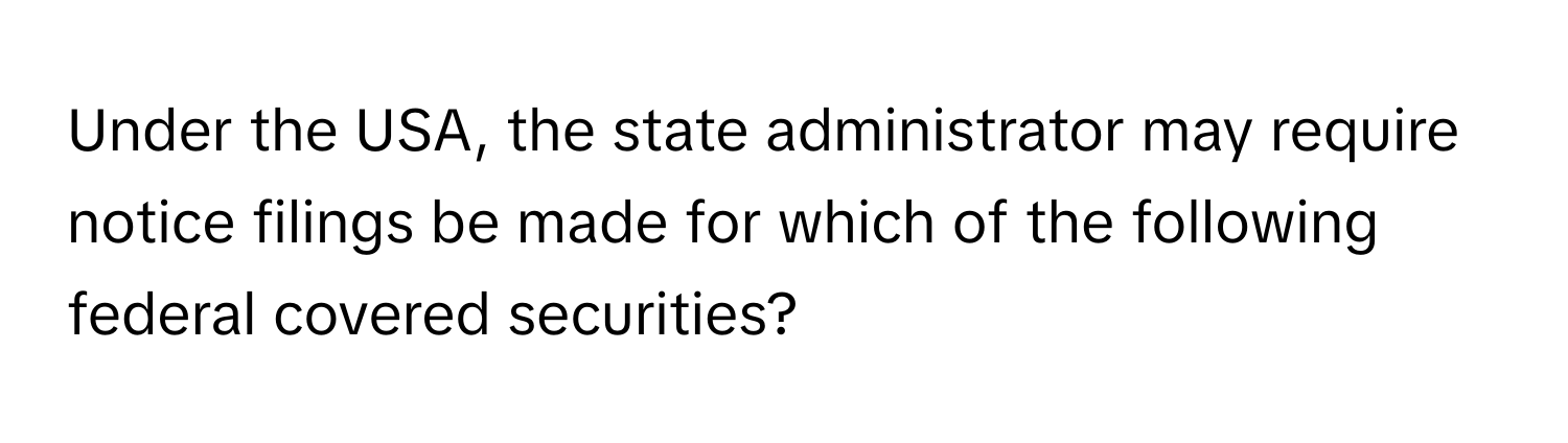 Under the USA, the state administrator may require notice filings be made for which of the following federal covered securities?