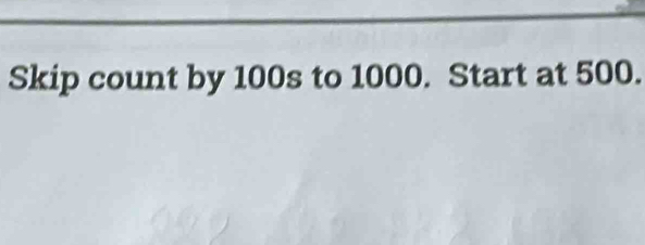 Skip count by 100s to 1000. Start at 500.