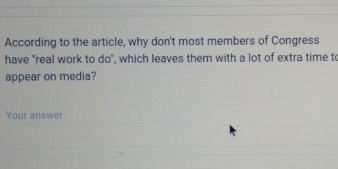 According to the article, why don't most members of Congress 
have "real work to do", which leaves them with a lot of extra time to 
appear on media? 
Your answer