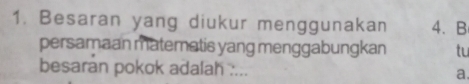 Besaran yang diukur menggunakan 4. B 
persamaan matematis yang menggabungkan tu 
besaran pokok adalah .... a.