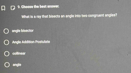 Choose the best answer.
What is a ray that bisects an angle into two congruent angles?
angle bisector
Angle Addition Postulate
collinear
angle