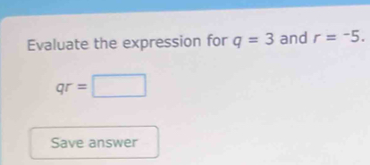 Evaluate the expression for q=3 and r=^-5.
qr=□
Save answer