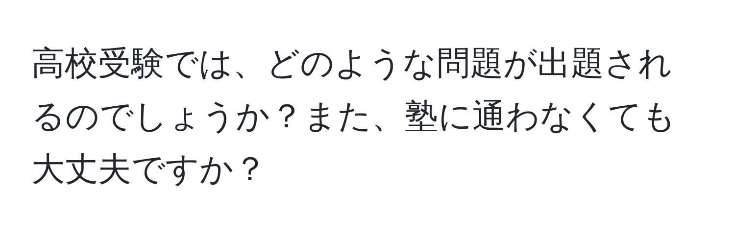 高校受験では、どのような問題が出題されるのでしょうか？また、塾に通わなくても大丈夫ですか？