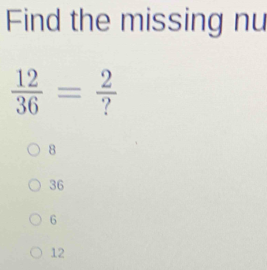 Find the missing nu
 12/36 = 2/? 
8
36
6
12