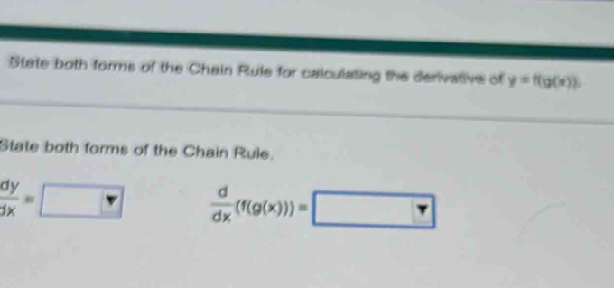 Stete both forms of the Chain Rule for calculating the derivative of y=f(g(x))
State both forms of the Chain Rule.
 dy/dx =□  d/dx (f(g(x)))=□