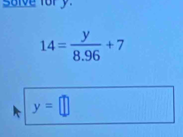 solve fory.
14= y/8.96 +7
y=□